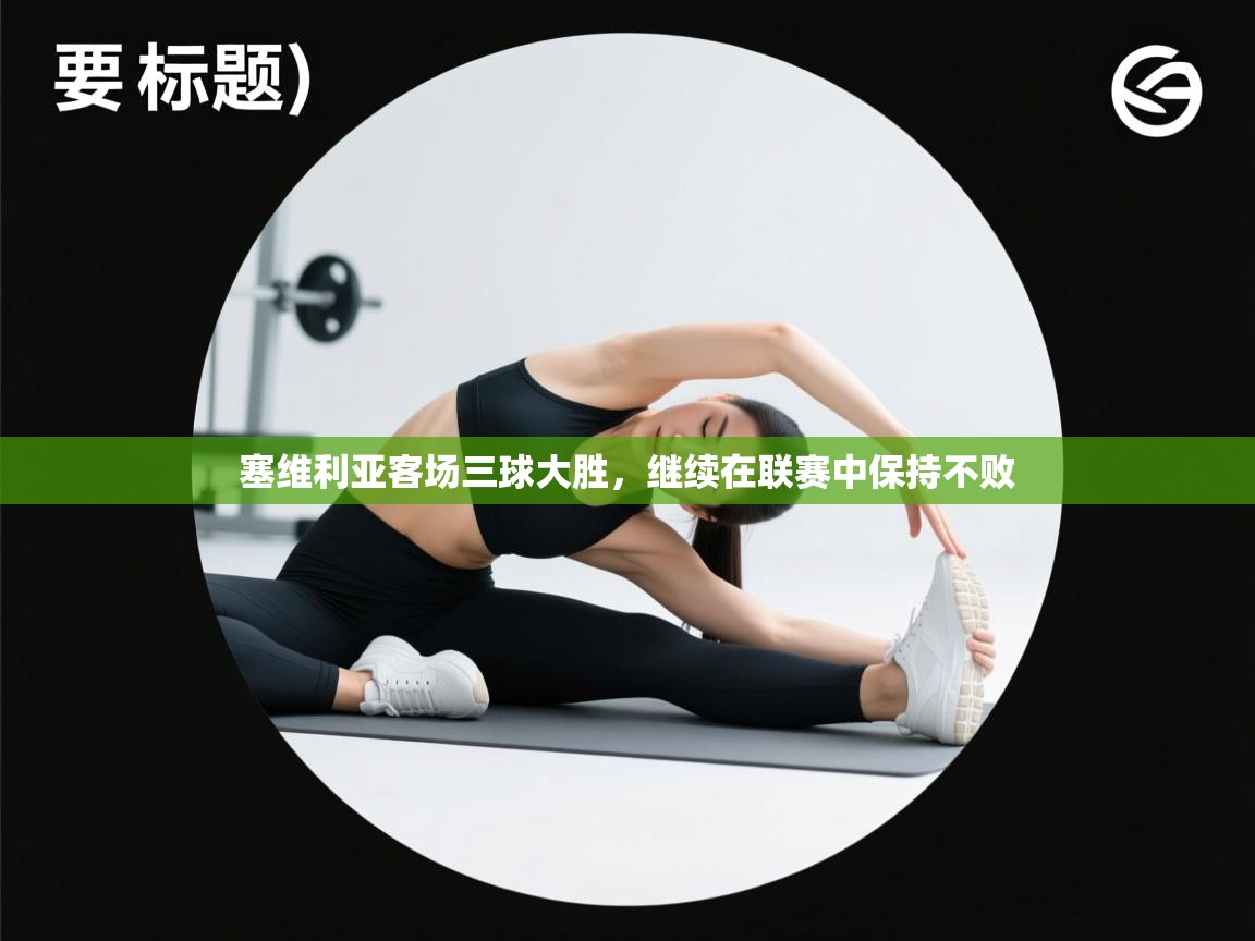 塞维利亚客场三球大胜,继续在联赛中保持不败 第2张