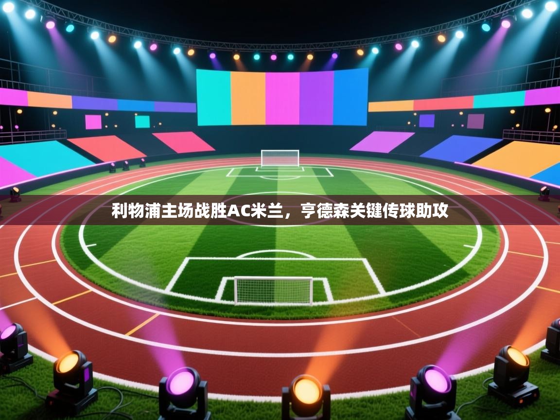 利物浦主场战胜AC米兰,亨德森关键传球助攻 第1张