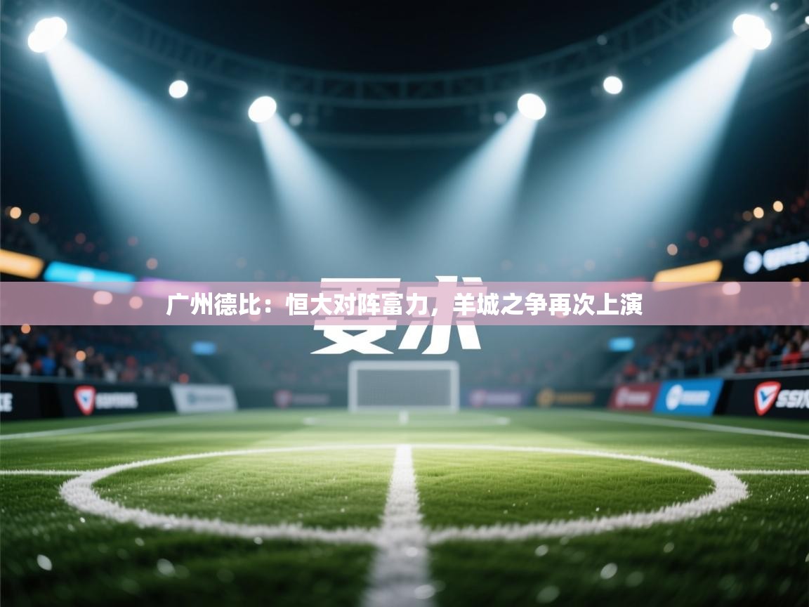 广州德比：恒大对阵富力，羊城之争再次上演  第1张
