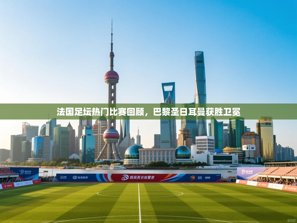 法国足坛热门比赛回顾,巴黎圣日耳曼获胜卫冕 第2张