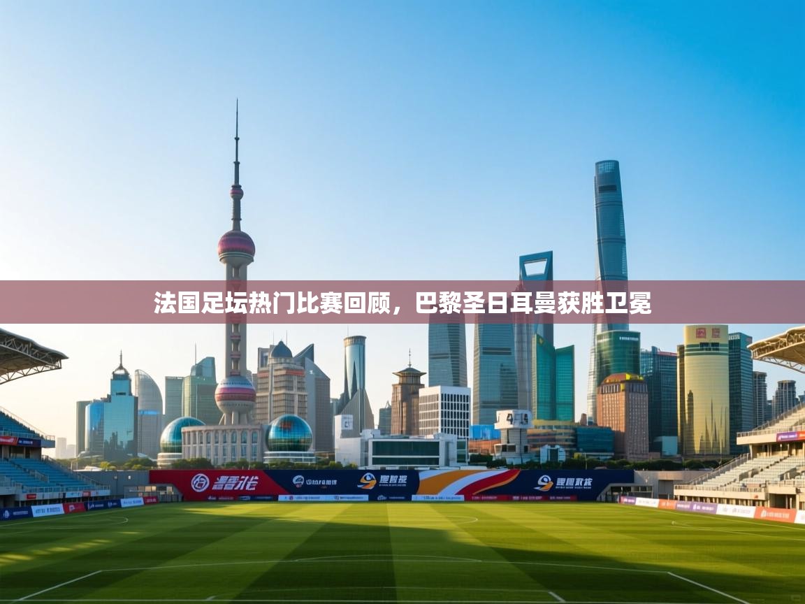 法国足坛热门比赛回顾,巴黎圣日耳曼获胜卫冕 第1张