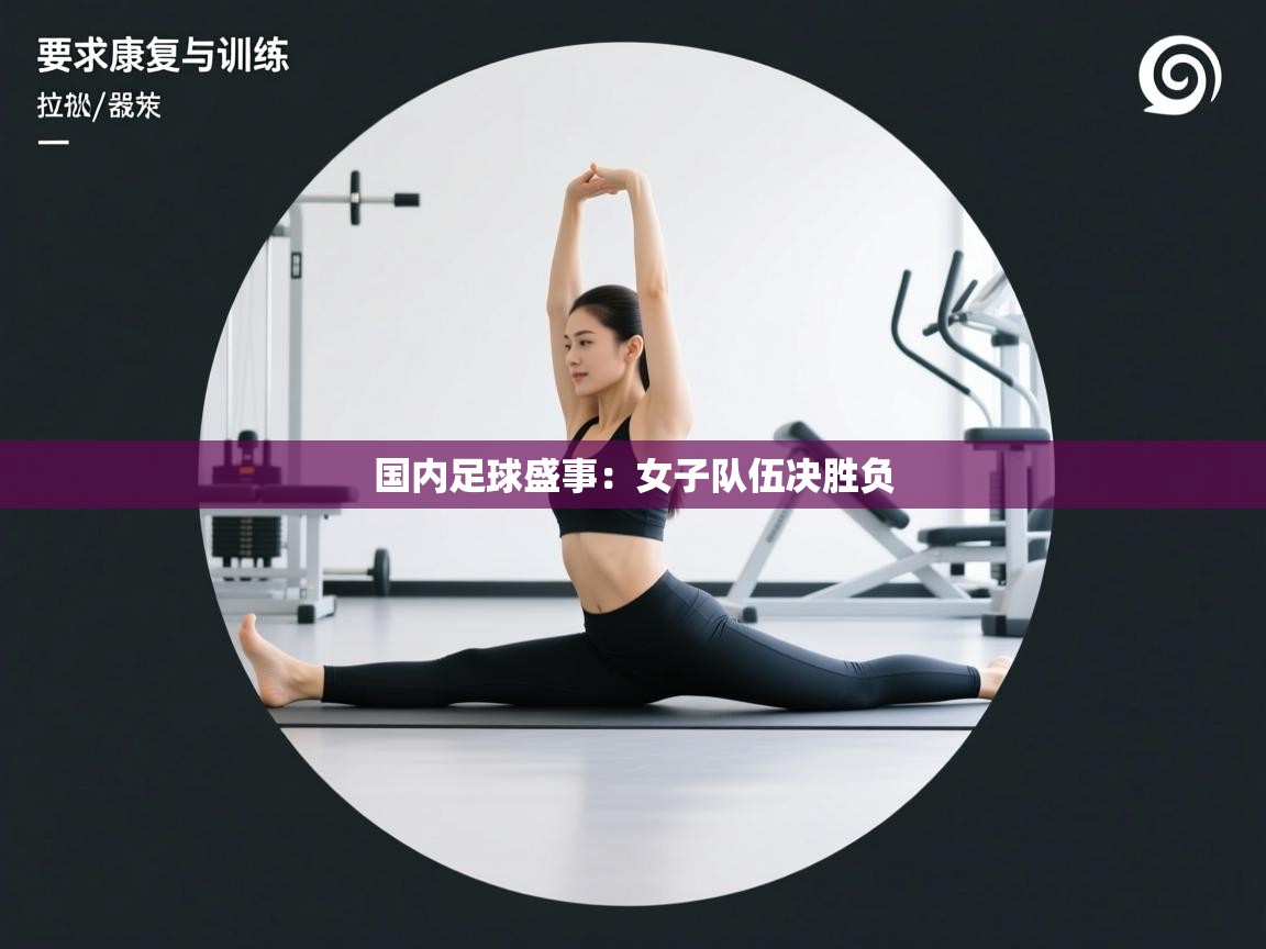 国内足球盛事：女子队伍决胜负  第1张