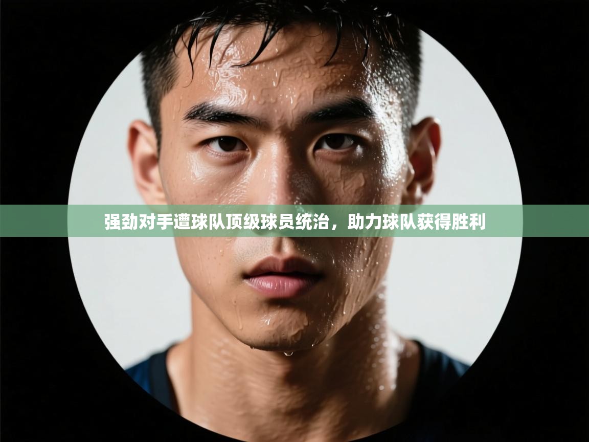 强劲对手遭球队顶级球员统治，助力球队获得胜利  第2张