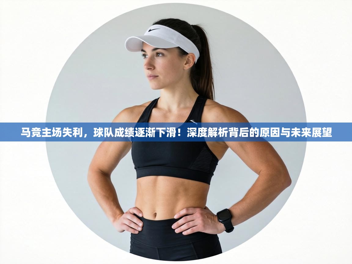 马竞主场失利,球队成绩逐渐下滑!深度解析背后的原因与未来展望 第1张