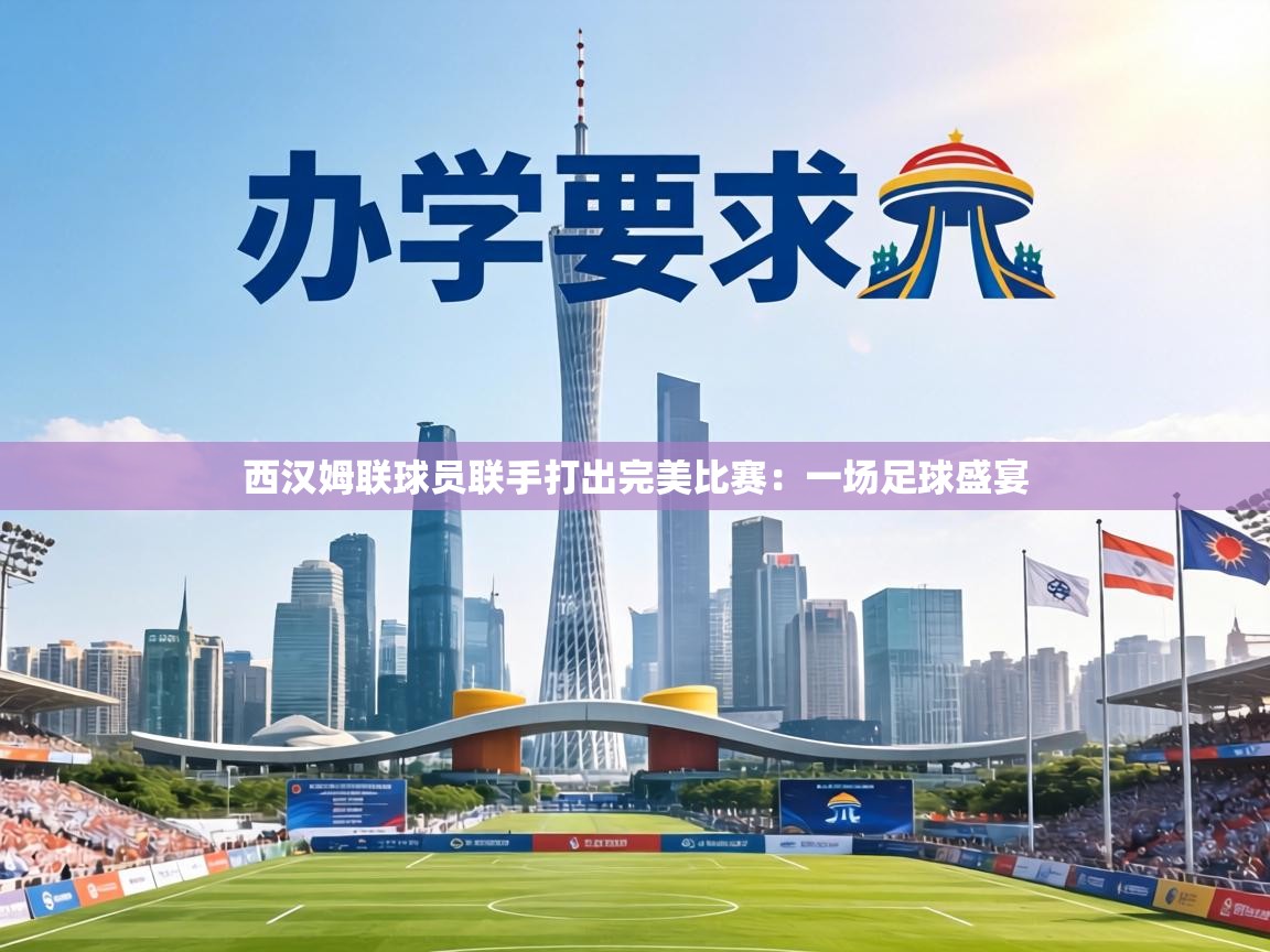 西汉姆联球员联手打出完美比赛:一场足球盛宴 第2张